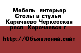 Мебель, интерьер Столы и стулья. Карачаево-Черкесская респ.,Карачаевск г.